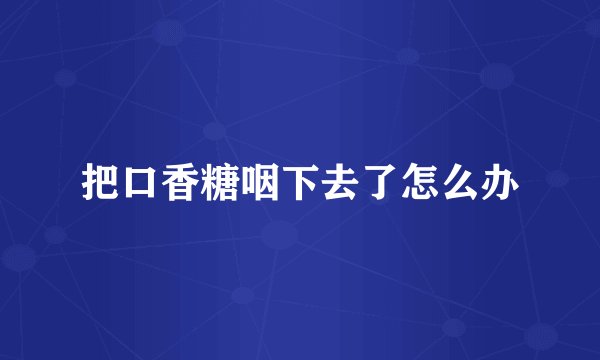把口香糖咽下去了怎么办