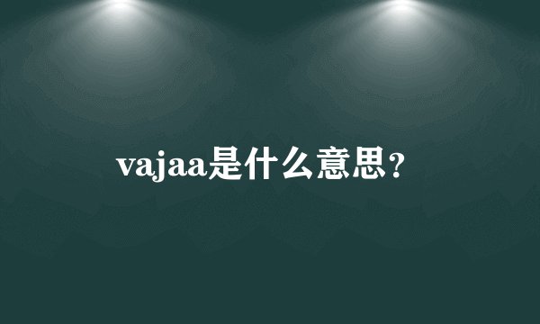 vajaa是什么意思？