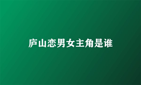 庐山恋男女主角是谁