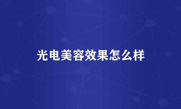 光电美容效果怎么样