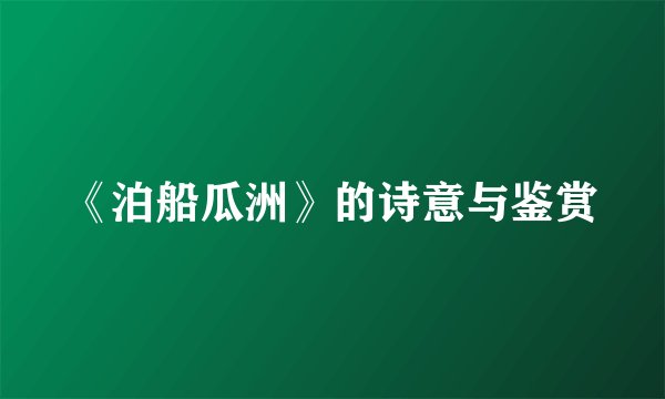 《泊船瓜洲》的诗意与鉴赏
