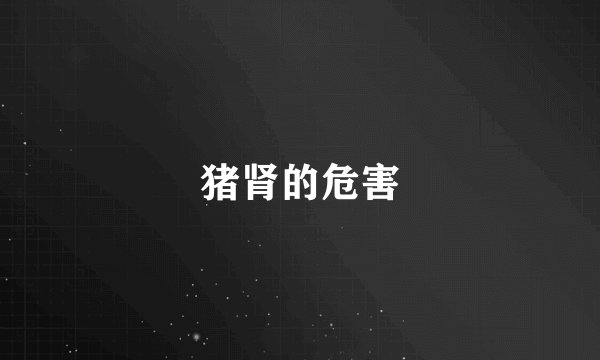 猪肾的危害