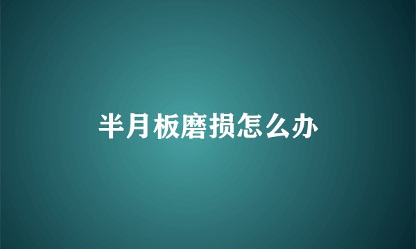 半月板磨损怎么办