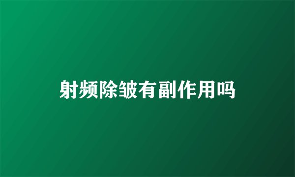 射频除皱有副作用吗
