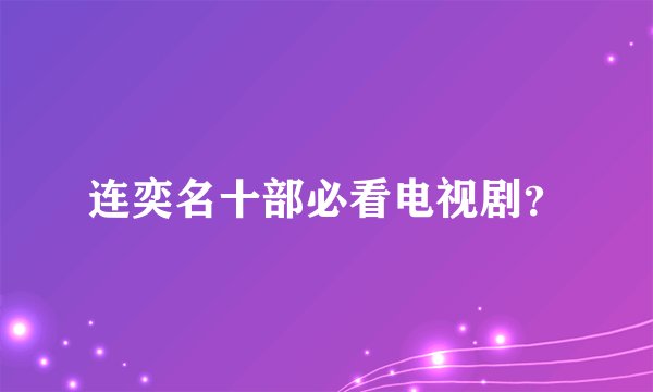 连奕名十部必看电视剧?