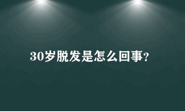 30岁脱发是怎么回事？