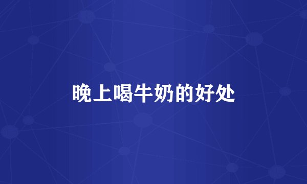 晚上喝牛奶的好处