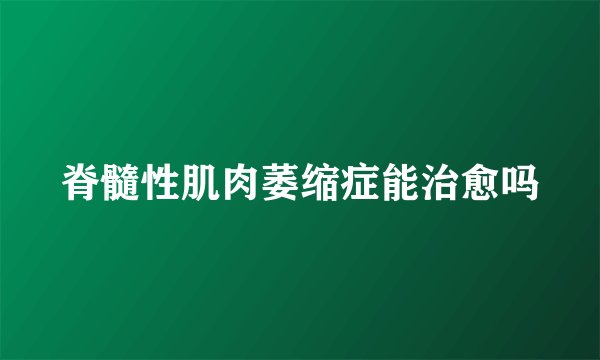 脊髓性肌肉萎缩症能治愈吗