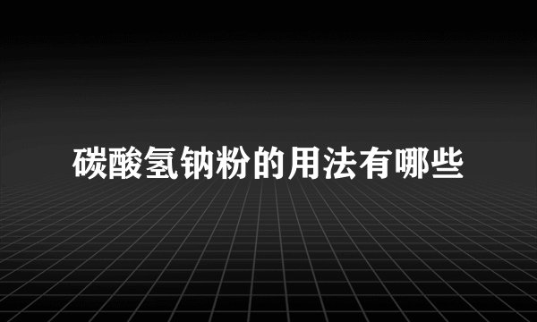 碳酸氢钠粉的用法有哪些
