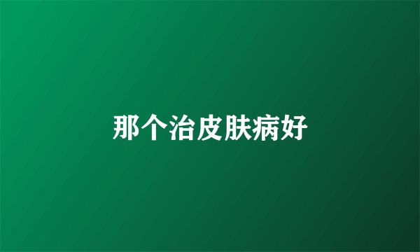 那个治皮肤病好