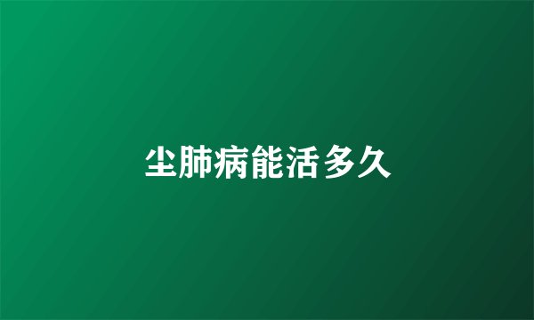 尘肺病能活多久