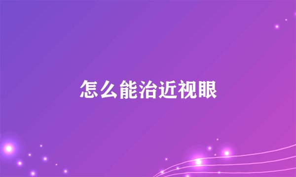 怎么能治近视眼