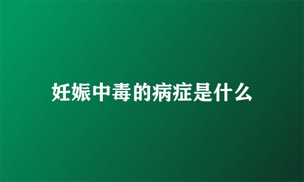 妊娠中毒的病症是什么