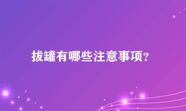 拔罐有哪些注意事项?