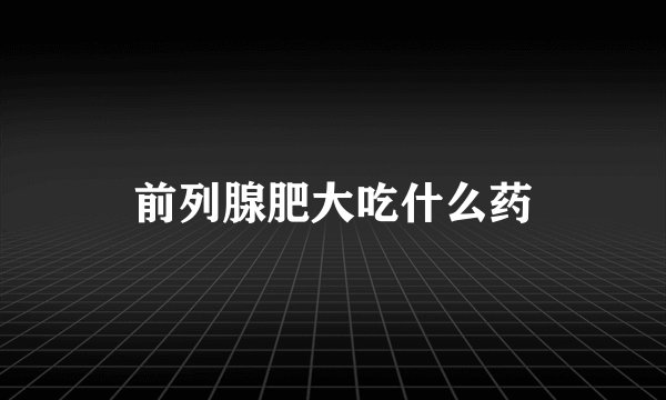 前列腺肥大吃什么药