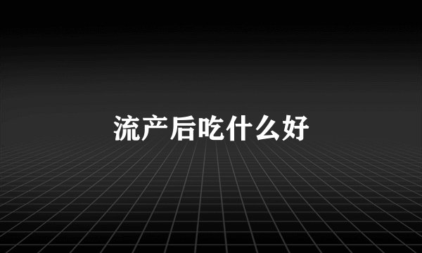 流产后吃什么好