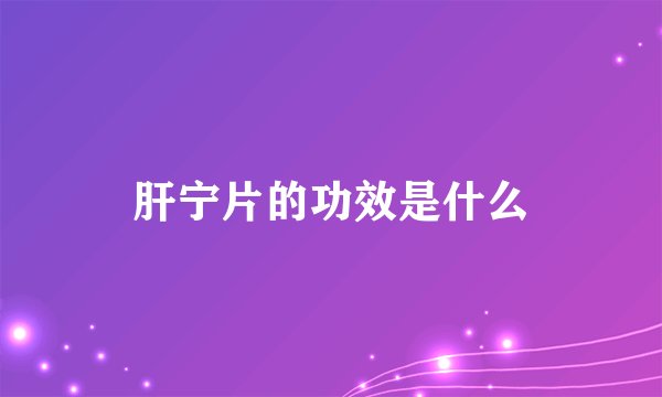 肝宁片的功效是什么