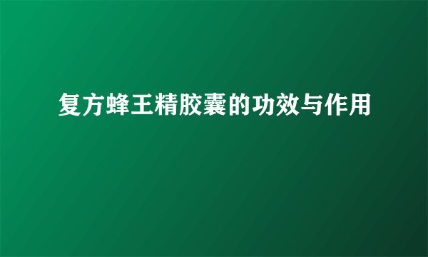 复方蜂王精胶囊的功效与作用