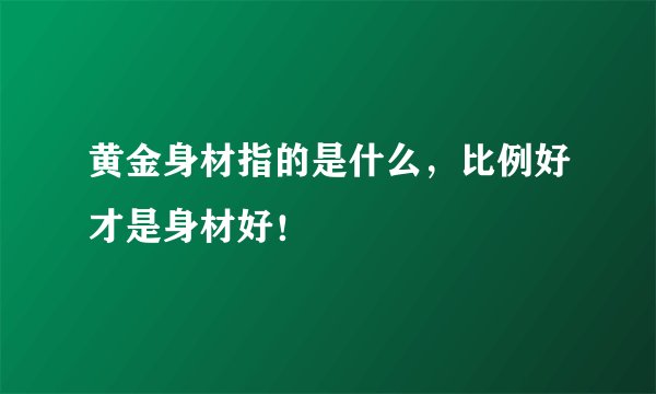 黄金身材指的是什么,比例好才是身材好!