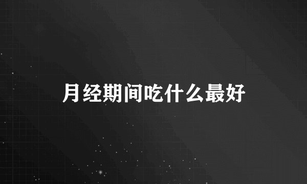 月经期间吃什么最好