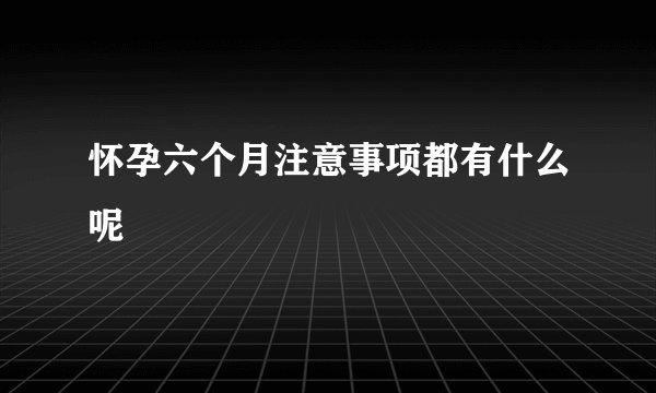 怀孕六个月注意事项都有什么呢