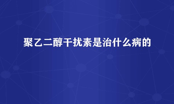 聚乙二醇干扰素是治什么病的