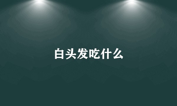 白头发吃什么