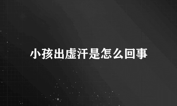 小孩出虚汗是怎么回事