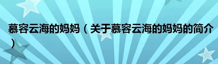 慕容云海的妈妈（关于慕容云海的妈妈的简介）