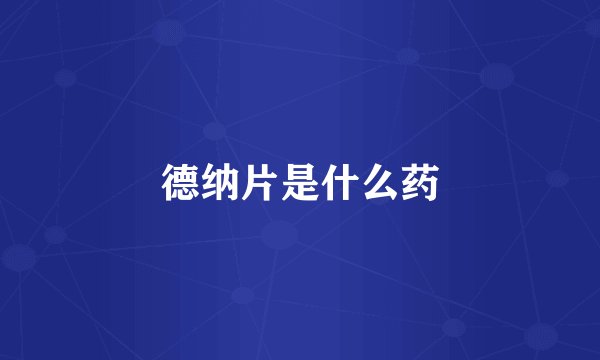 德纳片是什么药