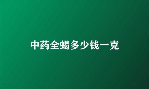 中药全蝎多少钱一克