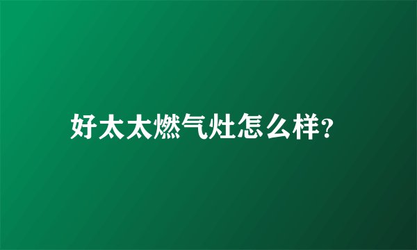 好太太燃气灶怎么样？