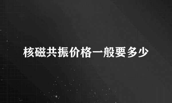 核磁共振价格一般要多少