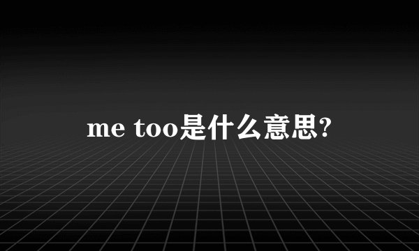 me too是什么意思?