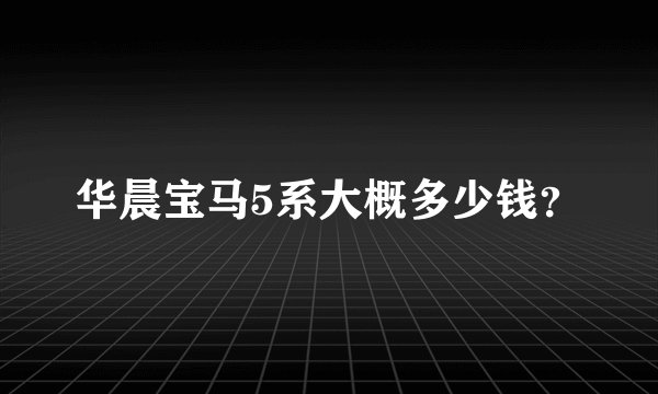华晨宝马5系大概多少钱?