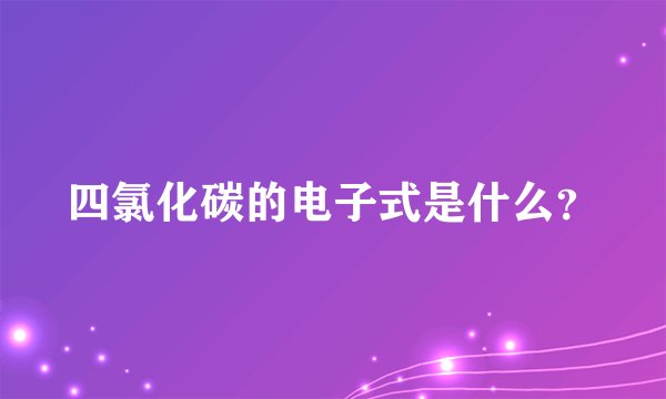 四氯化碳的电子式是什么？