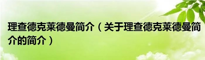 理查德克莱德曼简介（关于理查德克莱德曼简介的简介）