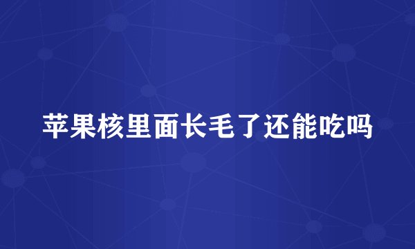 苹果核里面长毛了还能吃吗