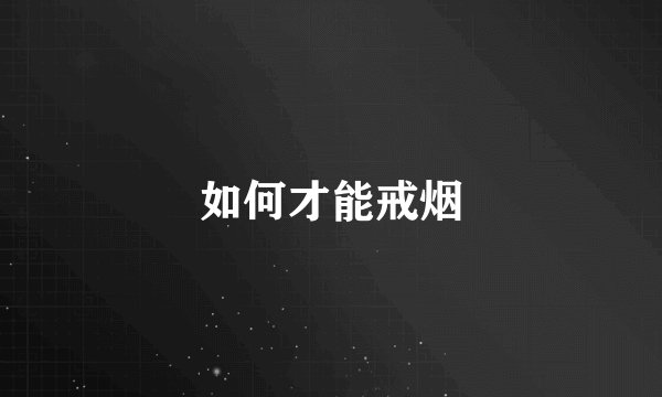 如何才能戒烟