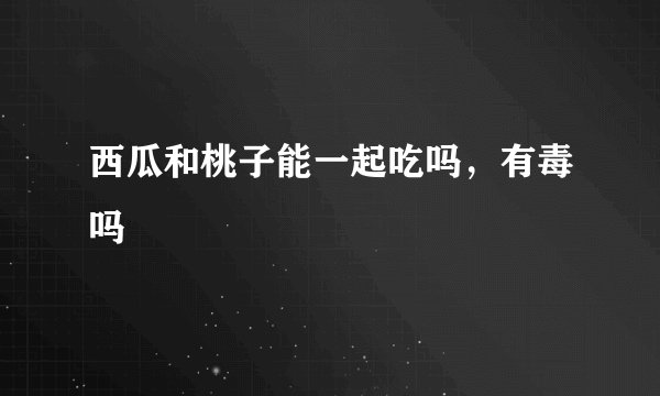 西瓜和桃子能一起吃吗，有毒吗