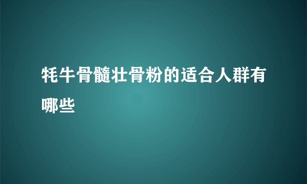 牦牛骨髓壮骨粉的适合人群有哪些