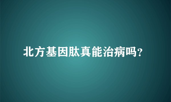 北方基因肽真能治病吗？