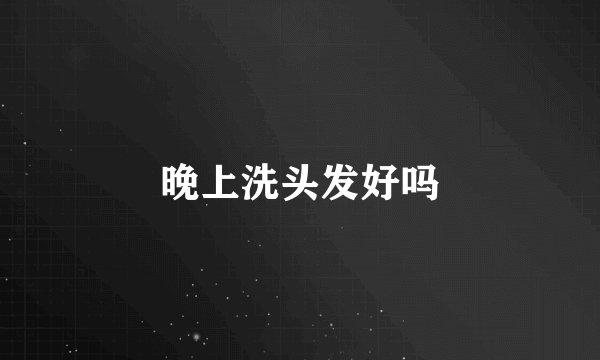 晚上洗头发好吗