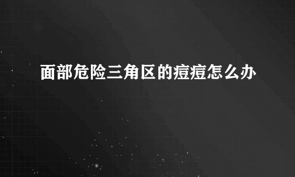 面部危险三角区的痘痘怎么办