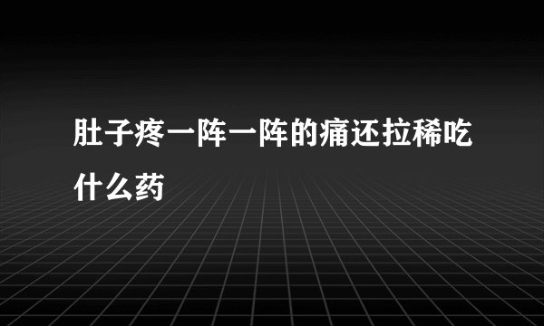 肚子疼一阵一阵的痛还拉稀吃什么药