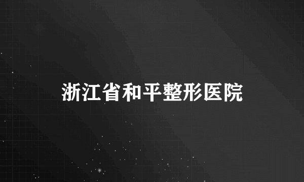 浙江省和平整形医院