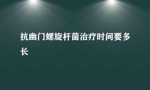 抗幽门螺旋杆菌治疗时间要多长