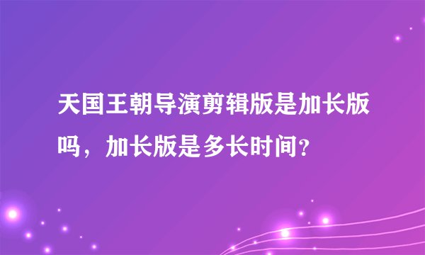 天国王朝导演剪辑版是加长版吗，加长版是多长时间？