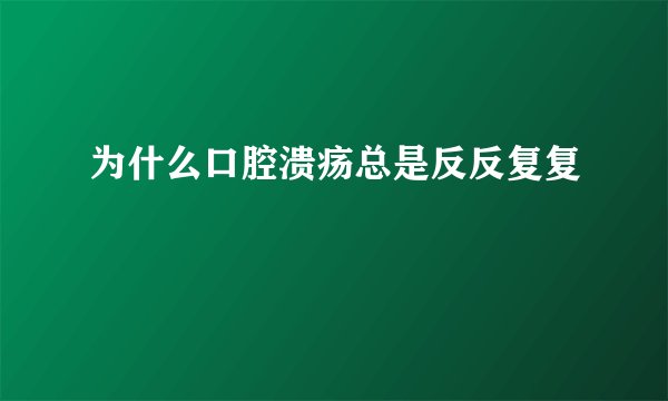 为什么口腔溃疡总是反反复复