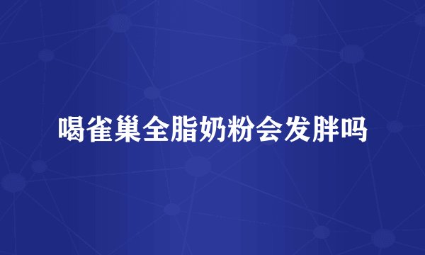 喝雀巢全脂奶粉会发胖吗